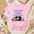 A Clean House Is A Sign Of A Broken Sewing Machine T-Shirt