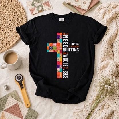 All I Need Today Is A Little Bit Of Quilting And A Whole Lot Of Jesus T-Shirt - Black