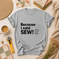 Because I Said Sew T-Shirt