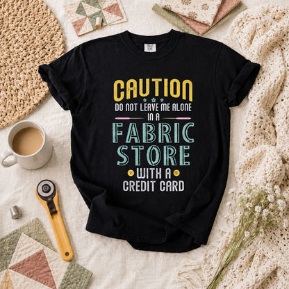 Caution Do Not Leave Me Alone In A Fabric Store With A Credit Card T-Shirt - Black