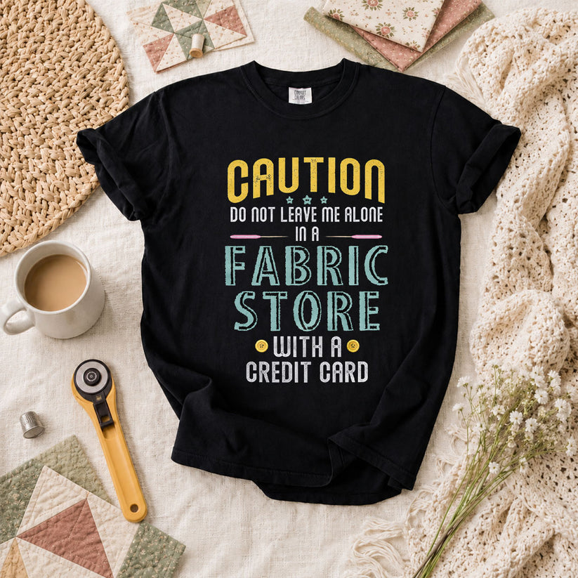 Caution Do Not Leave Me Alone In A Fabric Store With A Credit Card T-Shirt - Black