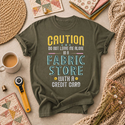 Caution Do Not Leave Me Alone In A Fabric Store With A Credit Card T-Shirt - Military Green
