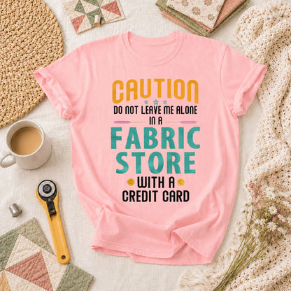 Caution Do Not Leave Me Alone In A Fabric Store With A Credit Card T-Shirt - Pink