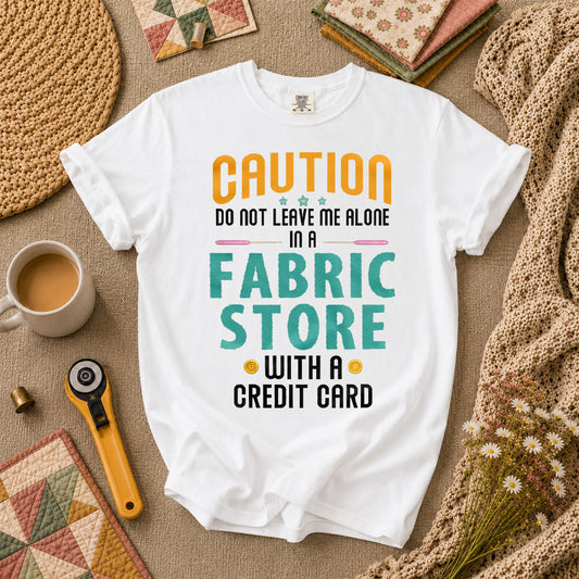 Caution Do Not Leave Me Alone In A Fabric Store With A Credit Card T-Shirt - White