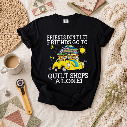 Friends Dont Let Friends Go To Quilt Shops Alone T-Shirt - Black