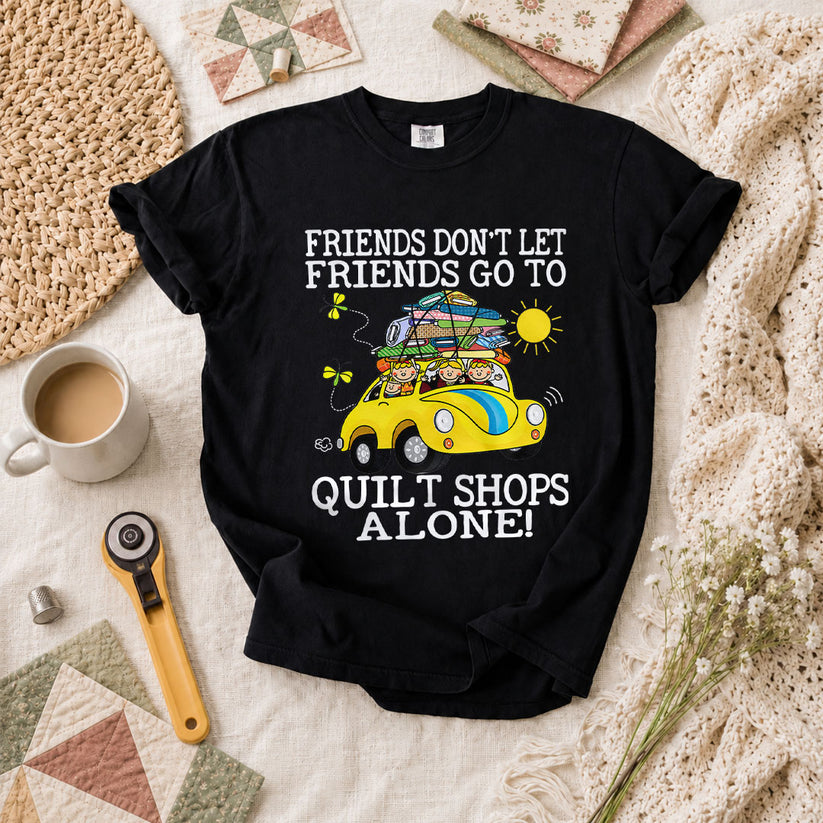 Friends Dont Let Friends Go To Quilt Shops Alone T-Shirt - Black