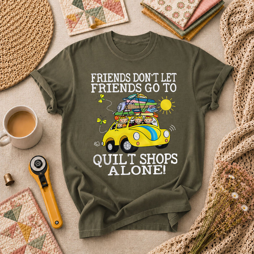 Friends Dont Let Friends Go To Quilt Shops Alone T-Shirt - Military Green