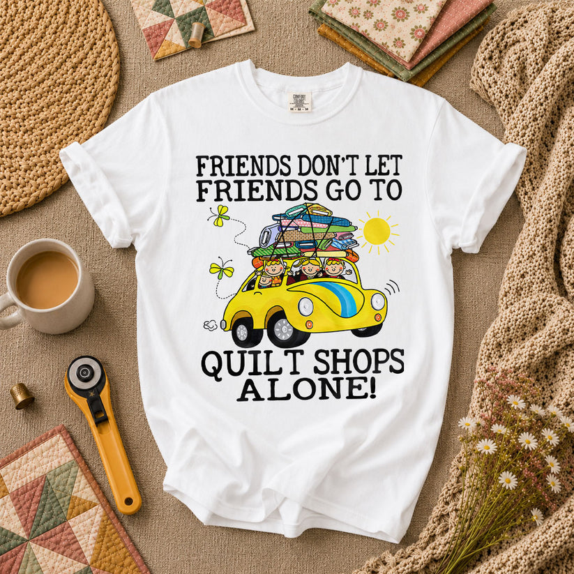 Friends Dont Let Friends Go To Quilt Shops Alone T-Shirt - White