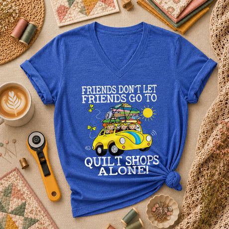 Friends Dont Let Friends Go To Quilt Shops Alone Women's V-Neck