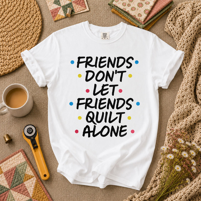 Friends Dont Let Friends Quilt Alone Funny Quote T-Shirt - White