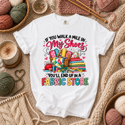 If You Walk A Mile In My Shoes You'll End Up In A Fabric Store T-Shirt - White