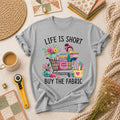 Life Is Short Buy The Fabric Sewing Cart T-Shirt