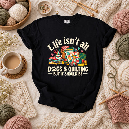 Life Isn't All Dogs And Quilting But It Should Be T-Shirt - Black