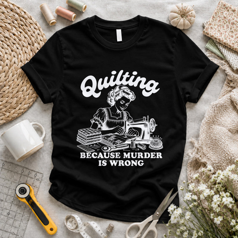 Quilting Because Murder Is Wrong T-shirt