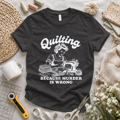 Quilting Because Murder Is Wrong T-shirt