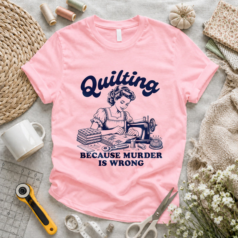 Quilting Because Murder Is Wrong T-shirt