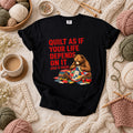Quilt As If Your Life Depends On It Bear T-Shirt