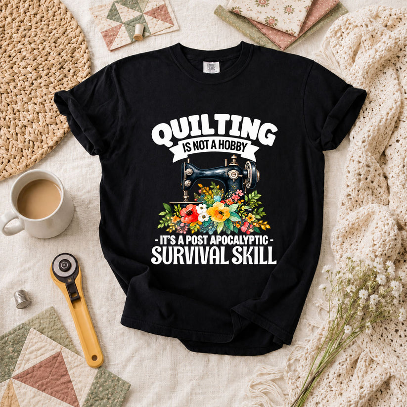 Quilting Is Not A Hobby It's A Post Apocalyptic Survival Skill T-Shirt - Black