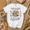 When Life Gives You Scraps Make A Quilt T-Shirt