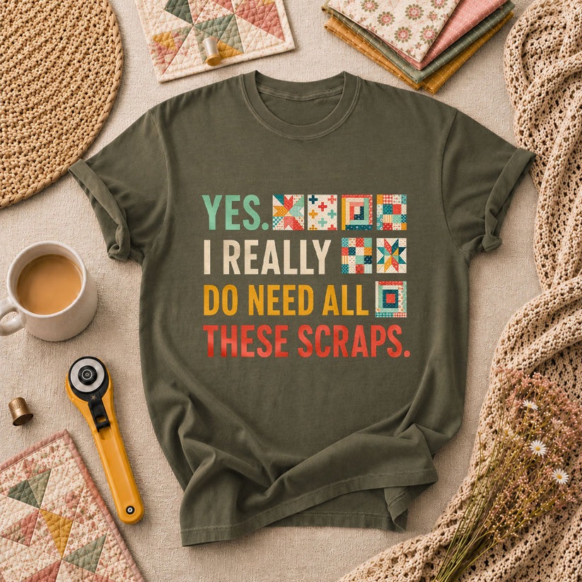 Yes I Really Do Need All These Scraps T-Shirt - Military Green